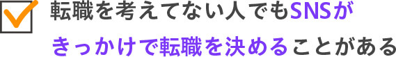 転職を考えてない人でもSNSがきっかけで転職を決めることがある